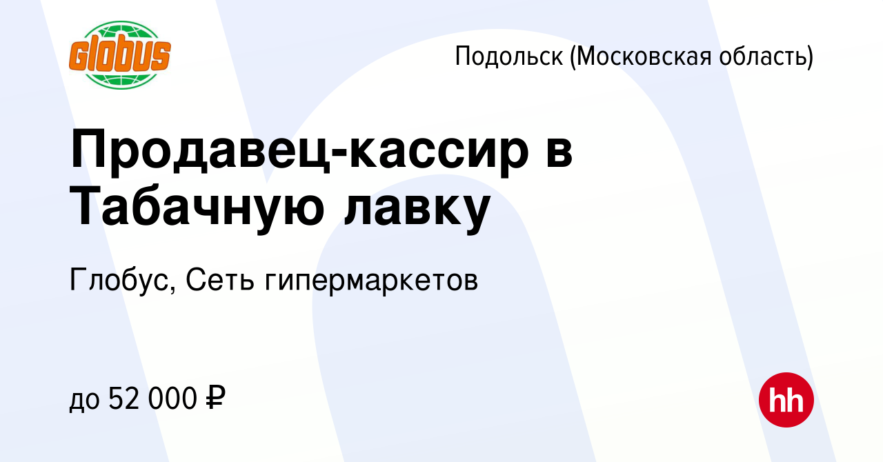 Вакансия Продавец-кассир в Табачную лавку в Подольске (Московская область),  работа в компании Глобус, Сеть гипермаркетов (вакансия в архиве c 24 ноября  2023)