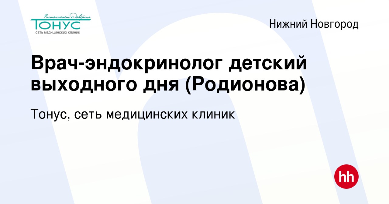 Вакансия Врач-эндокринолог детский выходного дня (Родионова) в Нижнем  Новгороде, работа в компании Тонус, сеть медицинских клиник (вакансия в  архиве c 21 января 2024)