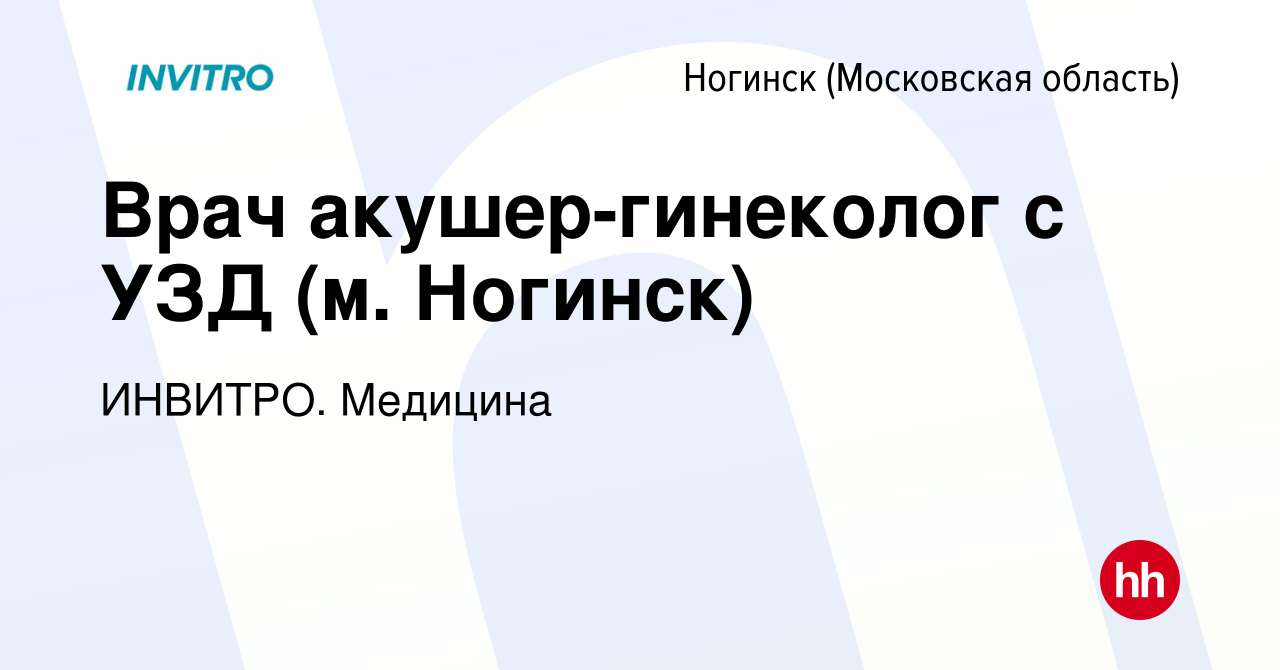 Вакансия Врач акушер-гинеколог с УЗД (м. Ногинск) в Ногинске, работа в  компании ИНВИТРО. Медицина (вакансия в архиве c 26 октября 2023)