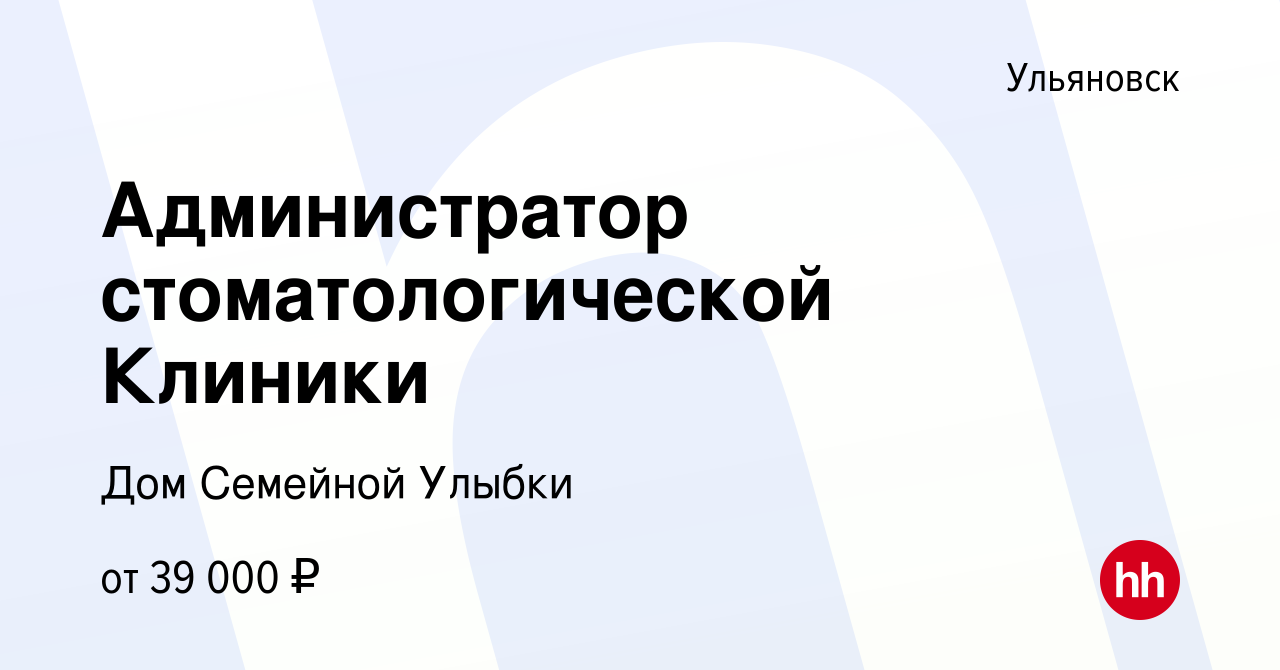 Вакансия Администратор стоматологической Клиники в Ульяновске, работа в  компании Дом Семейной Улыбки (вакансия в архиве c 26 октября 2023)