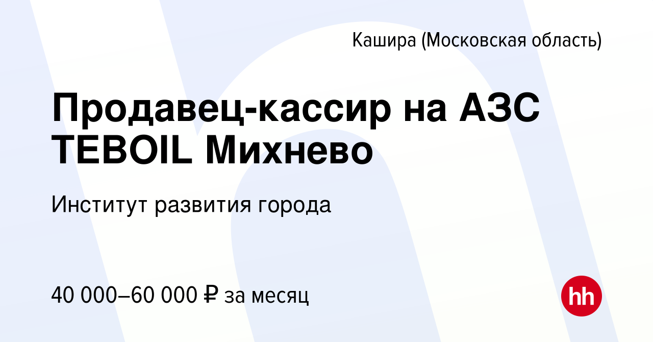 Вакансия Продавец-кассир на АЗС TEBOIL Михнево в Кашире, работа в компании  Институт развития города (вакансия в архиве c 14 ноября 2023)