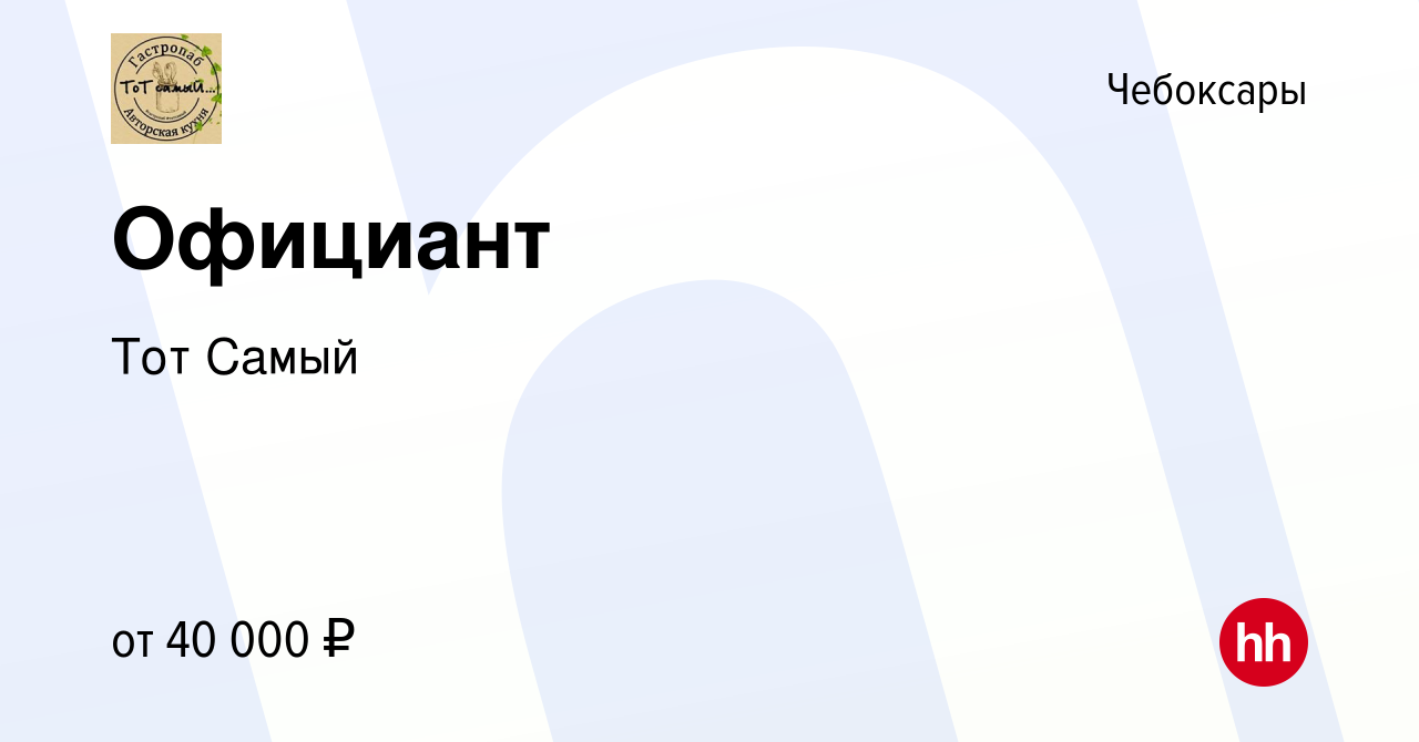 Вакансия Официант в Чебоксарах, работа в компании Тот Самый (вакансия в  архиве c 26 октября 2023)