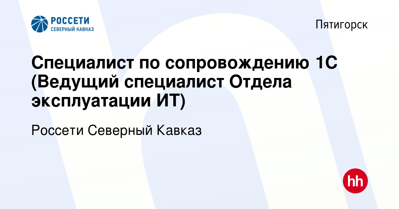 Вакансия Специалист по сопровождению 1С (Ведущий специалист Отдела  эксплуатации ИТ) в Пятигорске, работа в компании Россети Северный Кавказ  (вакансия в архиве c 26 октября 2023)