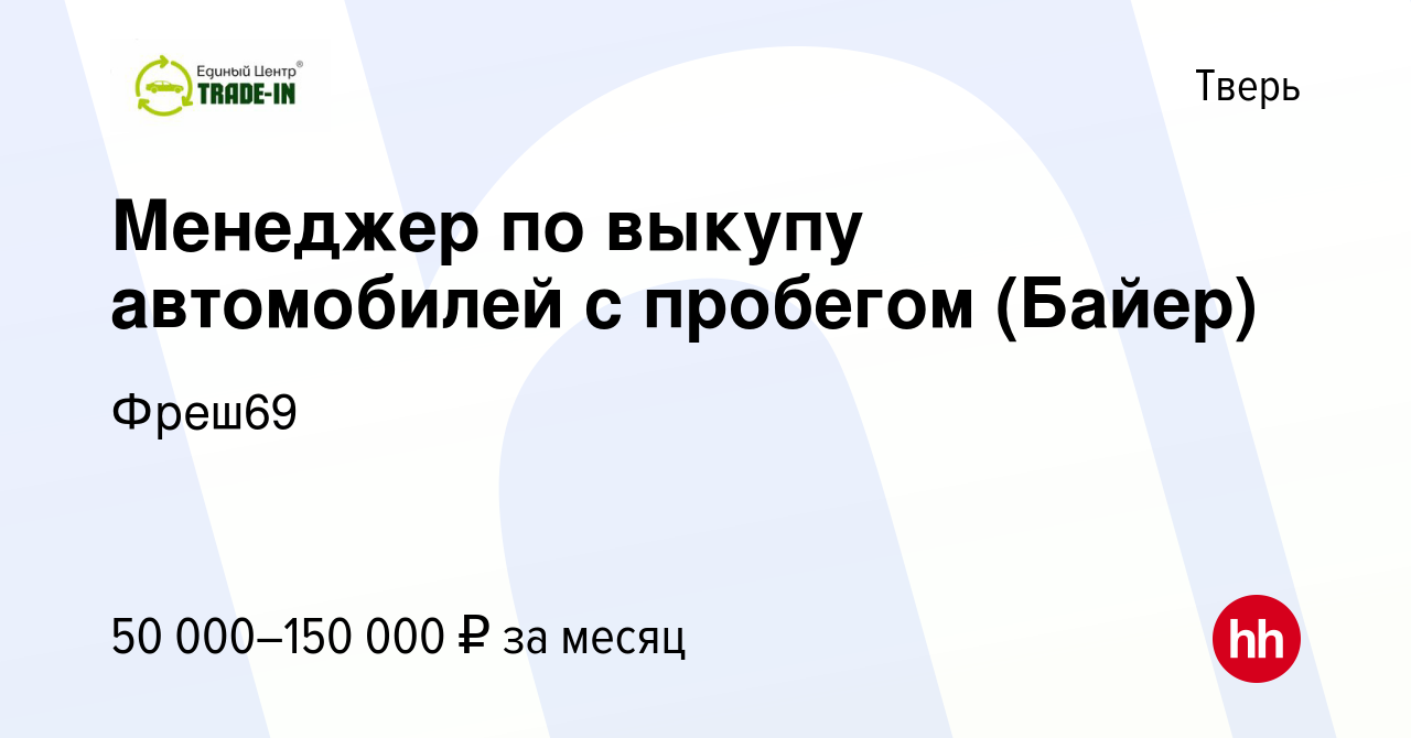 Вакансия Менеджер по выкупу автомобилей с пробегом (Байер) в Твери, работа  в компании Фреш69 (вакансия в архиве c 26 октября 2023)