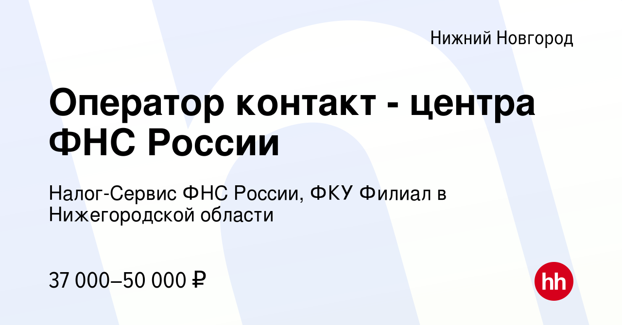 Вакансия Оператор контакт - центра ФНС России в Нижнем Новгороде, работа в  компании Налог-Сервис ФНС России, ФКУ Филиал в Нижегородской области  (вакансия в архиве c 11 января 2024)