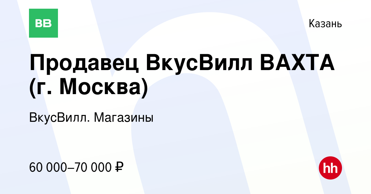 Вакансия Продавец ВкусВилл ВАХТА (г. Москва) в Казани, работа в компании  ВкусВилл. Магазины (вакансия в архиве c 7 февраля 2024)