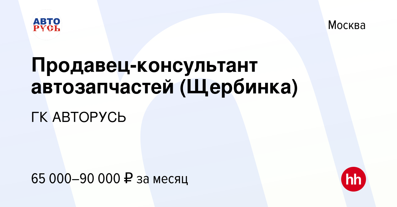 Вакансия Продавец-консультант автозапчастей (Щербинка) в Москве, работа в  компании ГК АВТОРУСЬ (вакансия в архиве c 24 ноября 2023)