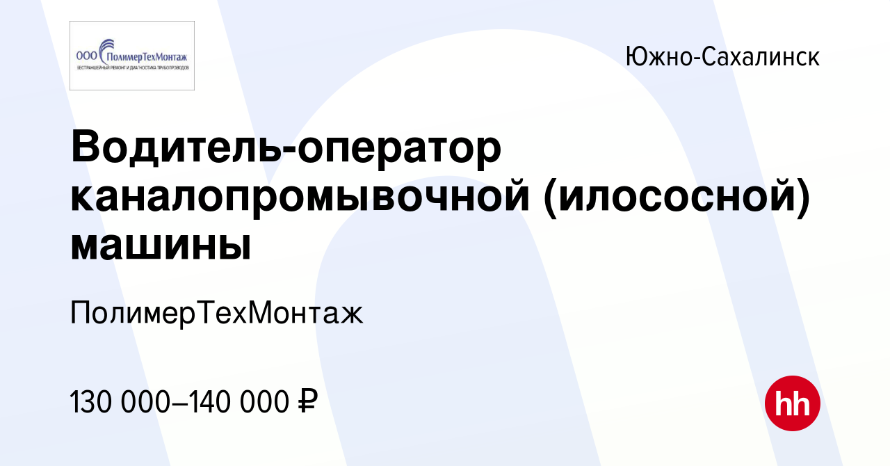 Вакансия Водитель-оператор каналопромывочной (илососной) машины в  Южно-Сахалинске, работа в компании ПолимерТехМонтаж (вакансия в архиве c 26  октября 2023)