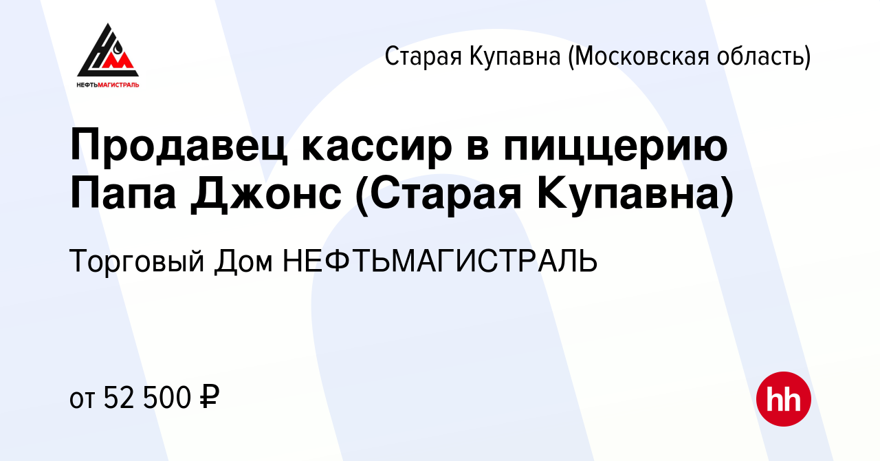 Вакансия Продавец кассир в пиццерию Папа Джонс (Старая Купавна) в Старой  Купавне, работа в компании Торговый Дом НЕФТЬМАГИСТРАЛЬ (вакансия в архиве  c 26 октября 2023)