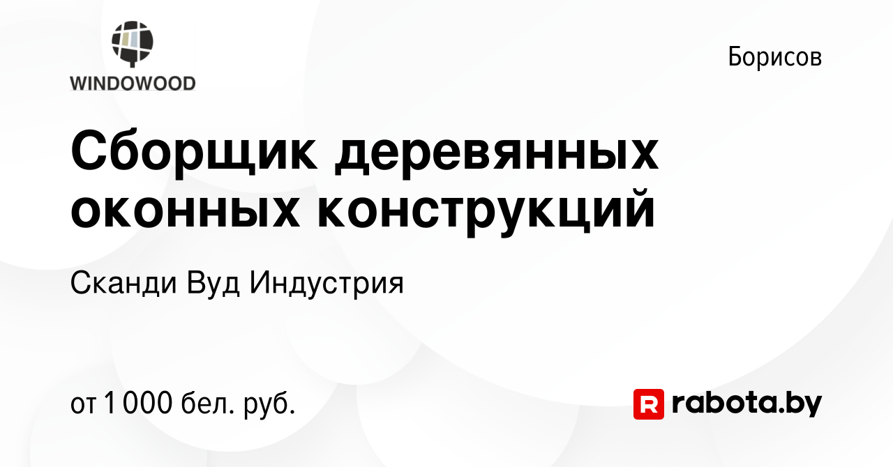 Вакансия Сборщик деревянных оконных конструкций в Борисове, работа в  компании Сканди Вуд Индустрия (вакансия в архиве c 26 октября 2023)