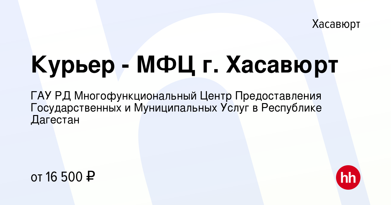 Вакансия Курьер - МФЦ г. Хасавюрт в Хасавюрте, работа в компании ГАУ РД  Многофункциональный Центр Предоставления Государственных и Муниципальных  Услуг в Республике Дагестан (вакансия в архиве c 26 октября 2023)