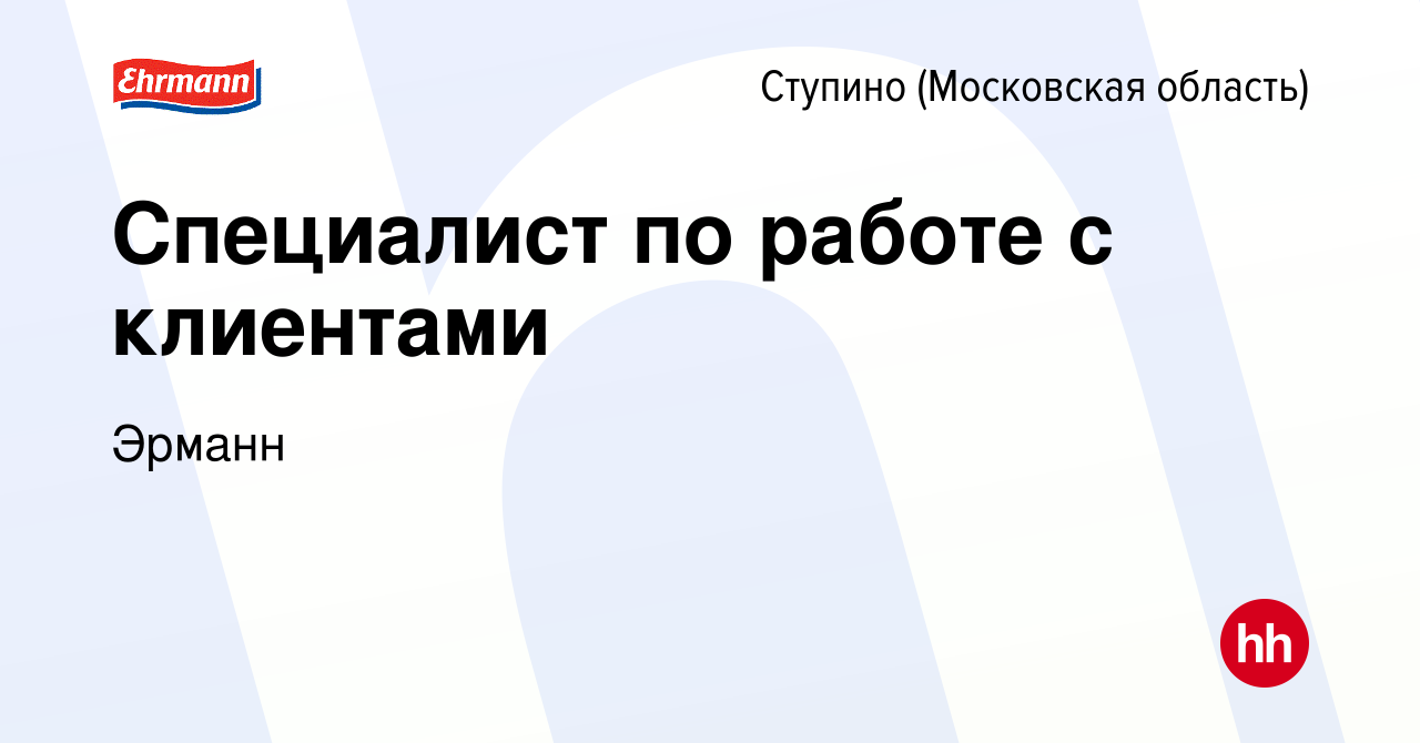 Вакансия Специалист по работе с клиентами в Ступино, работа в компании  Эрманн (вакансия в архиве c 26 октября 2023)