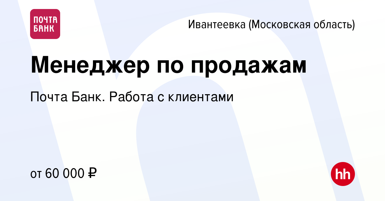 Вакансия Менеджер по продажам в Ивантеевке, работа в компании Почта Банк.  Работа с клиентами (вакансия в архиве c 26 октября 2023)