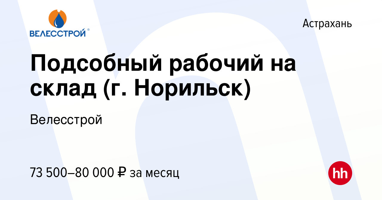 Вакансия Подсобный рабочий на склад (г. Норильск) в Астрахани, работа в  компании Велесстрой (вакансия в архиве c 26 октября 2023)