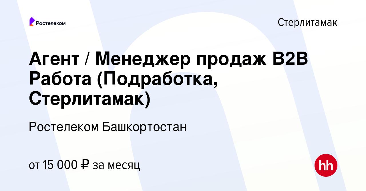 Вакансия Агент / Менеджер продаж В2В Работа (Подработка, Стерлитамак) в  Стерлитамаке, работа в компании Ростелеком Башкортостан (вакансия в архиве  c 26 октября 2023)