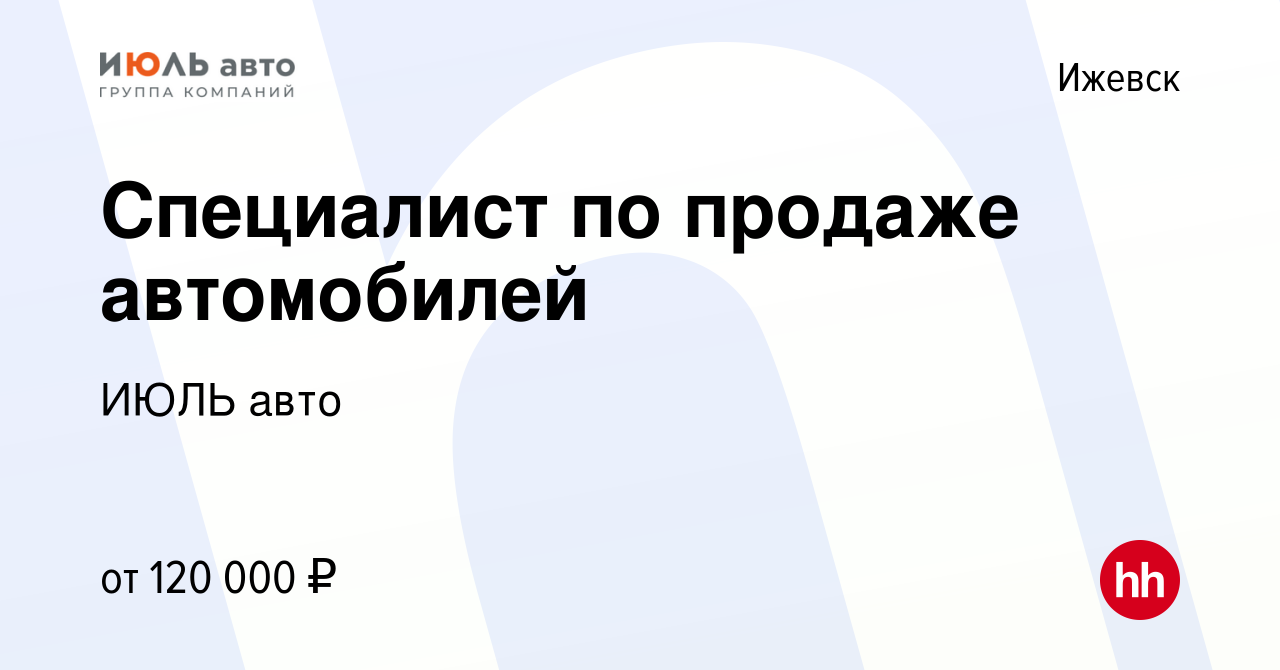 Вакансия Специалист по продаже автомобилей в Ижевске, работа в компании ИЮЛЬ  авто (вакансия в архиве c 17 января 2024)