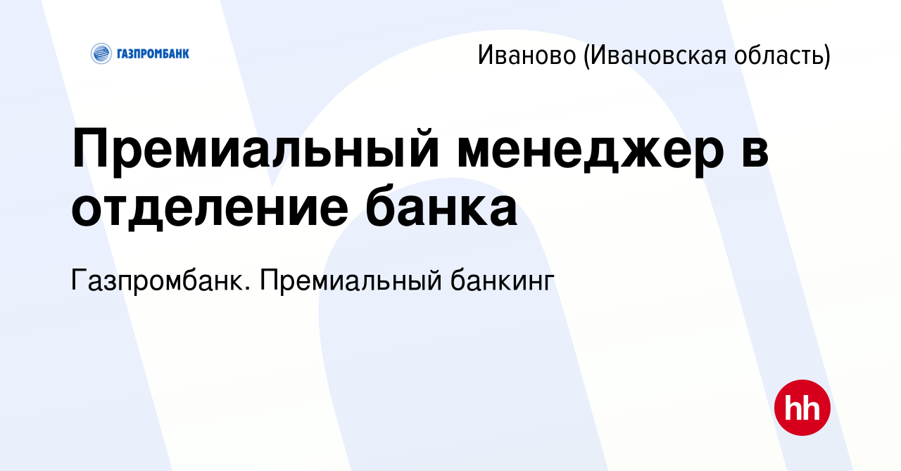 Вакансия Премиальный менеджер в отделение банка в Иваново, работа в  компании Газпромбанк. Премиальный банкинг (вакансия в архиве c 17 октября  2023)