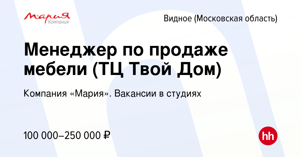 Вакансия Менеджер по продаже мебели (ТЦ Твой Дом) в Видном, работа в  компании Компания «Мария». Вакансии в студиях (вакансия в архиве c 1  октября 2023)