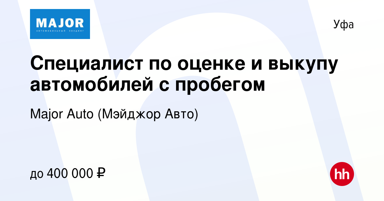 Вакансия Специалист по оценке и выкупу автомобилей с пробегом в Уфе, работа  в компании Major Auto (Мэйджор Авто) (вакансия в архиве c 17 января 2024)