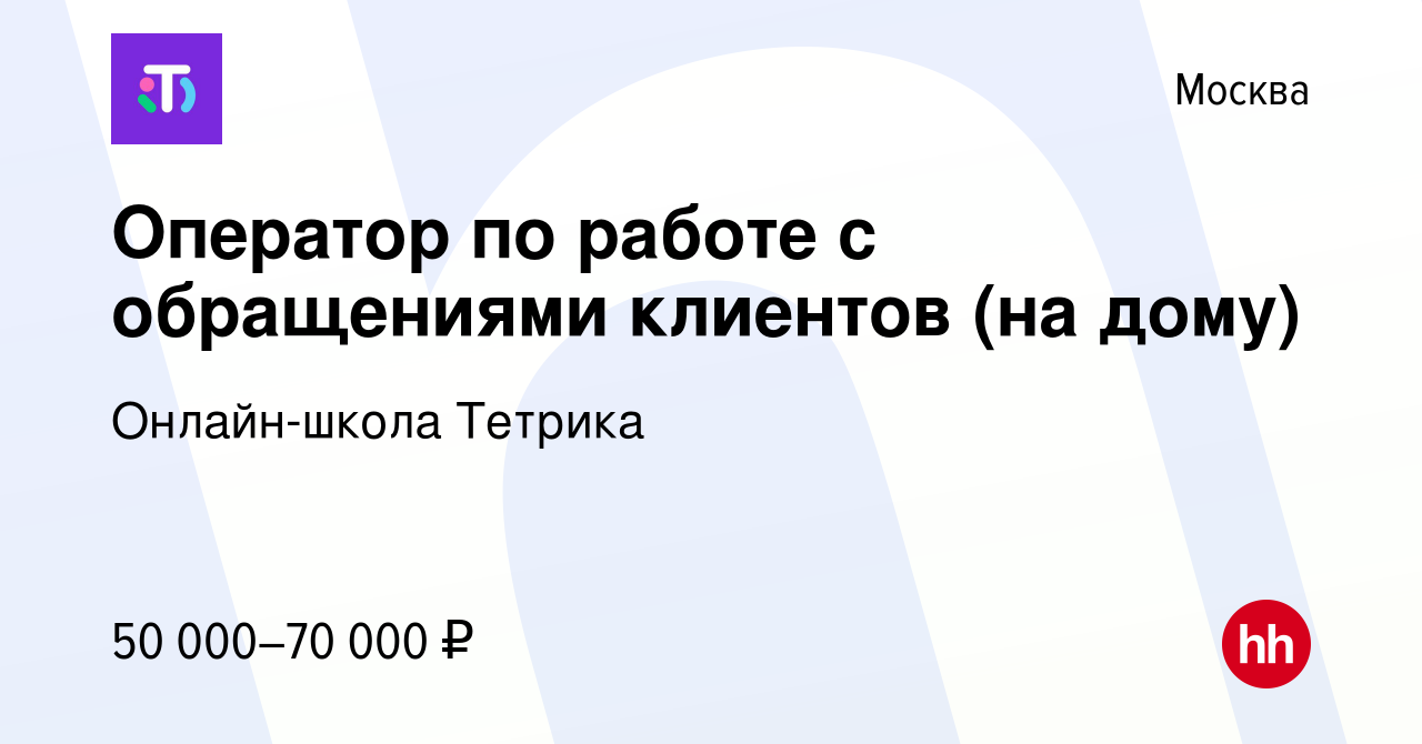 Вакансия Оператор по работе с обращениями клиентов (на дому) в Москве,  работа в компании Онлайн-школа Тетрика (вакансия в архиве c 24 ноября 2023)