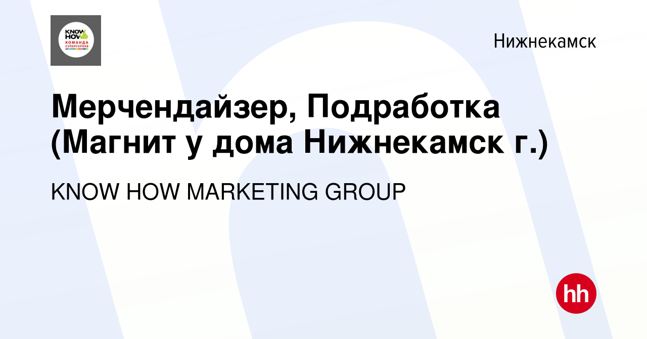 Вакансия Мерчендайзер, Подработка (Магнит у дома Нижнекамск г.) в  Нижнекамске, работа в компании KNOW HOW MARKETING GROUP (вакансия в архиве  c 10 марта 2024)