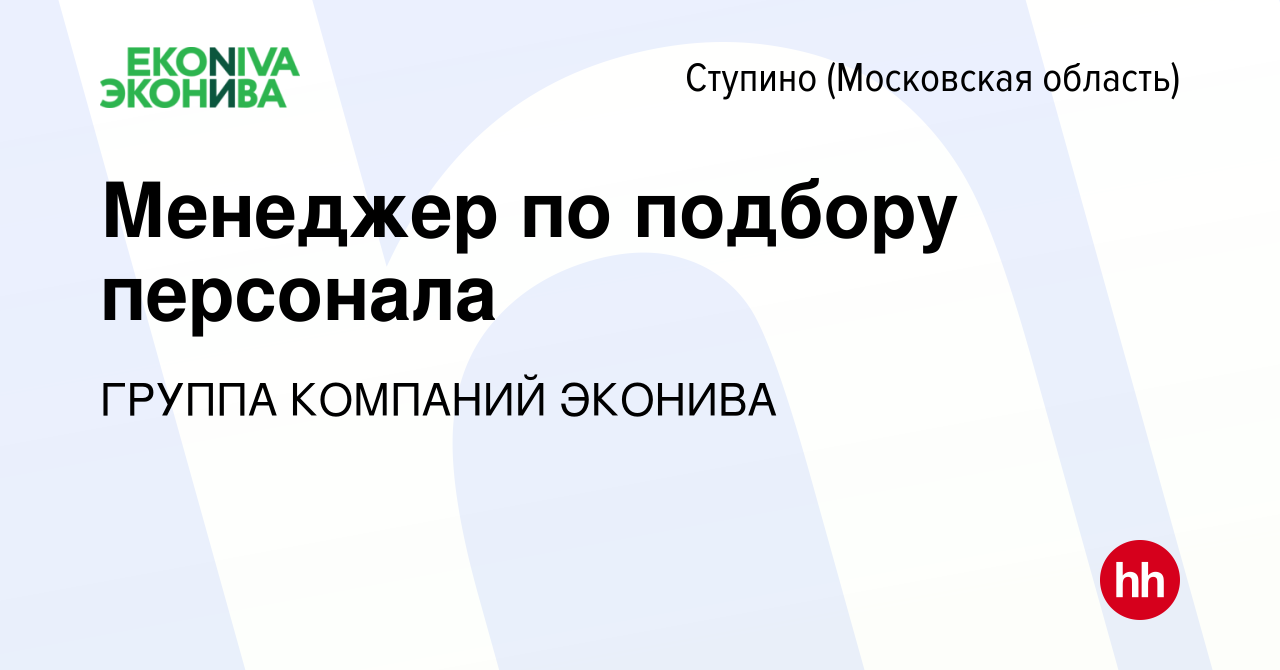 Вакансия Менеджер по подбору персонала в Ступино, работа в компании ГРУППА  КОМПАНИЙ ЭКОНИВА (вакансия в архиве c 27 октября 2023)