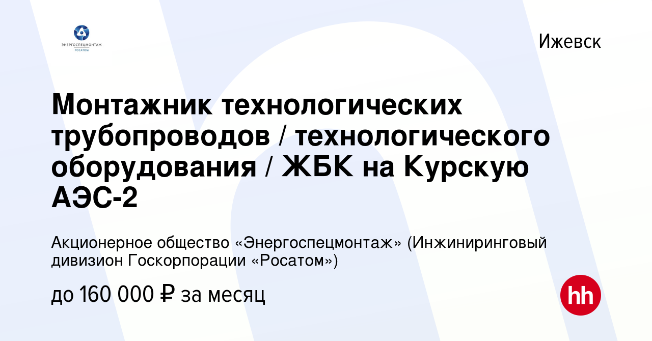 Вакансия Монтажник технологических трубопроводов / технологического  оборудования / ЖБК на Курскую АЭС-2 в Ижевске, работа в компании  Акционерное общество «Энергоспецмонтаж» (Инжиниринговый дивизион  Госкорпорации «Росатом») (вакансия в архиве c 27 ...