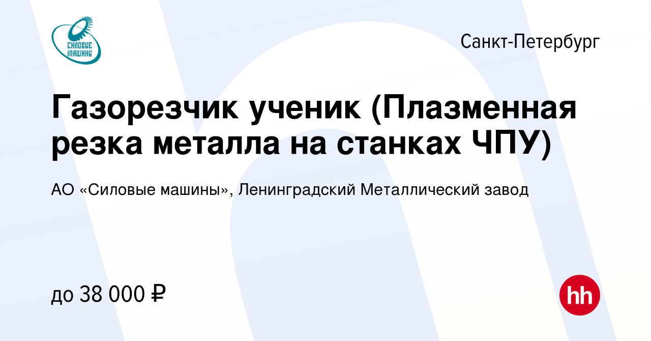 Вакансия Газорезчик ученик (Плазменная резка металла на станках ЧПУ) в  Санкт-Петербурге, работа в компании АО «Силовые машины», Ленинградский  Металлический завод (вакансия в архиве c 27 октября 2023)