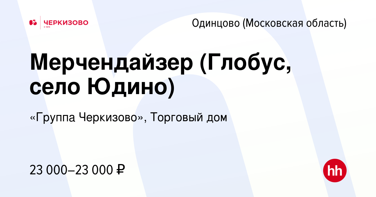 Вакансия Мерчендайзер (Глобус, село Юдино) в Одинцово, работа в компании  «Группа Черкизово», Торговый дом (вакансия в архиве c 28 февраля 2024)