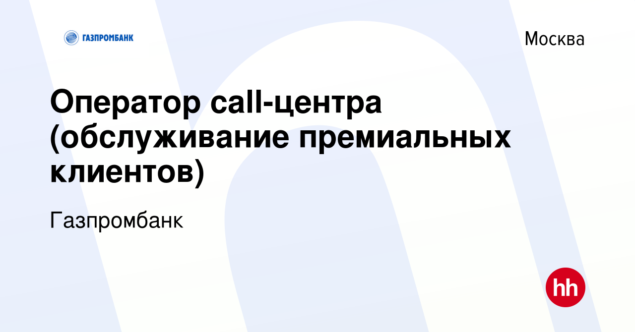 Вакансия Оператор call-центра (обслуживание премиальных клиентов) в Москве,  работа в компании Газпромбанк (вакансия в архиве c 10 ноября 2023)