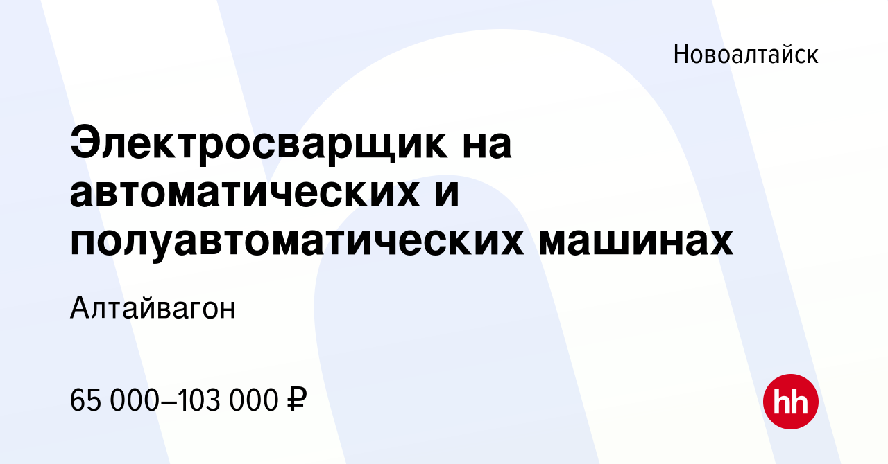 Вакансия Электросварщик на автоматических и полуавтоматических машинах в  Новоалтайске, работа в компании Алтайвагон