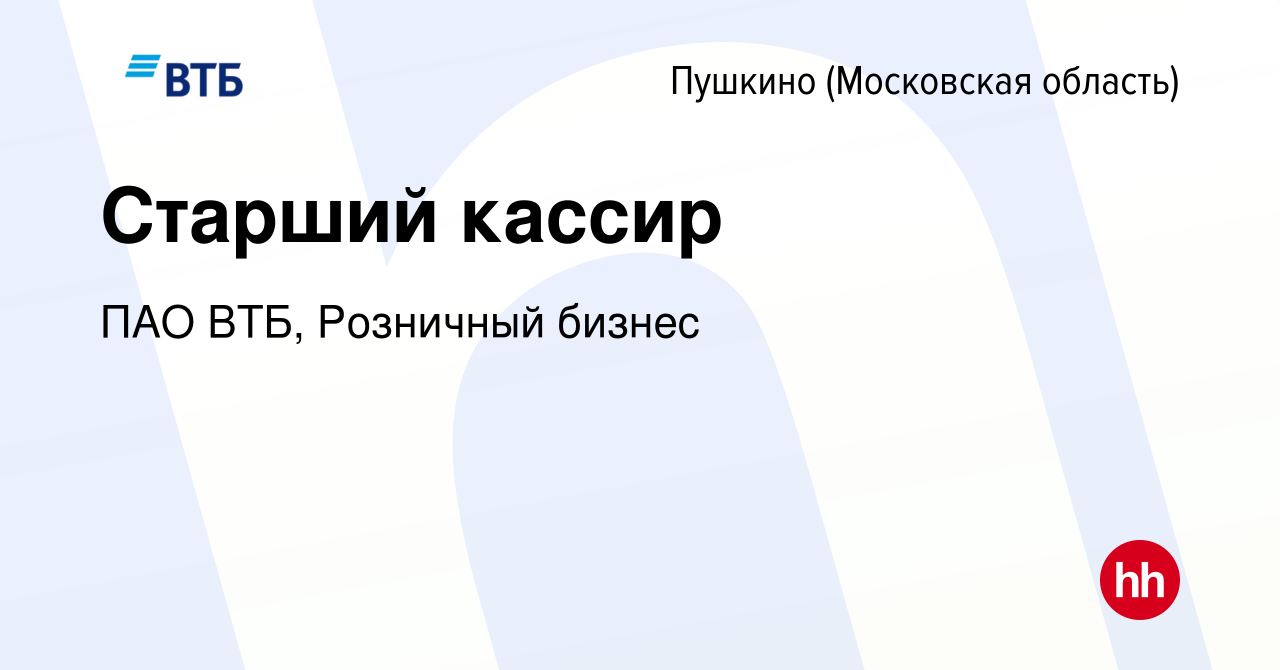 Вакансия Старший кассир в Пушкино (Московская область) , работа в компании  ПАО ВТБ, Розничный бизнес (вакансия в архиве c 22 октября 2023)