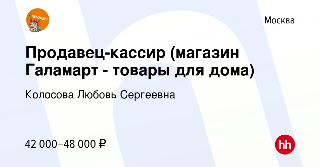 Вакансия Продавец-кассир (магазин Галамарт - товары для дома) в Москве,  работа в компании Колосова Любовь Сергеевна (вакансия в архиве c 27 октября  2023)