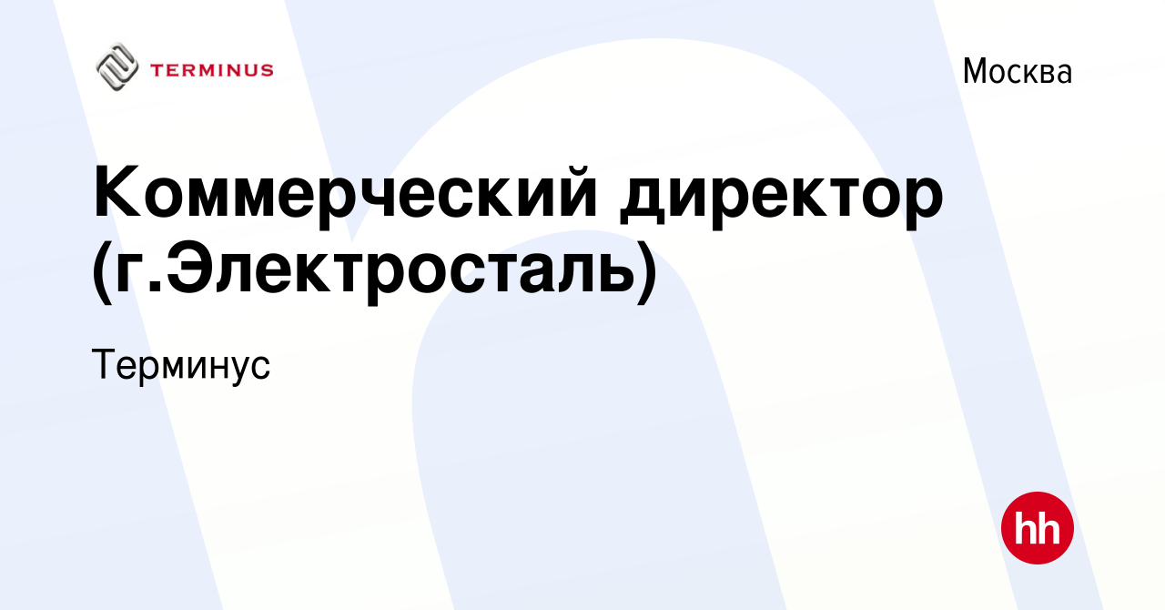 Вакансия Коммерческий директор (г.Электросталь) в Москве, работа в компании  Терминус (вакансия в архиве c 27 октября 2023)