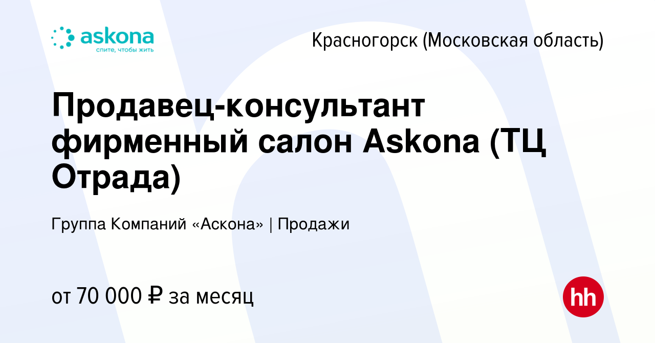 Вакансия Продавец-консультант фирменный салон Askona (ТЦ Отрада) в  Красногорске, работа в компании Группа Компаний «Аскона» | Продажи  (вакансия в архиве c 12 мая 2024)