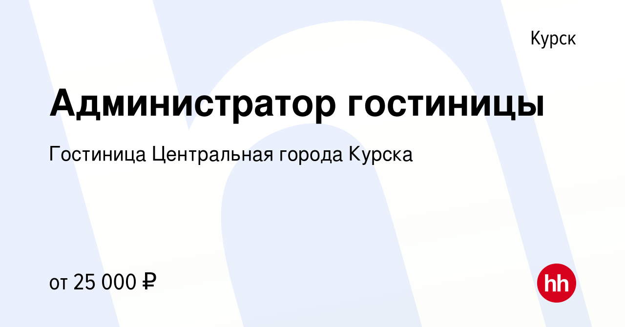 Вакансия Администратор гостиницы в Курске, работа в компании Гостиница  Центральная города Курска (вакансия в архиве c 27 октября 2023)