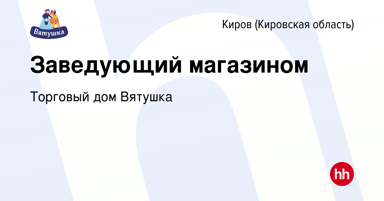 Вакансия Заведующий магазином в Кирове (Кировская область), работа в  компании Торговый дом Вятушка (вакансия в архиве c 19 ноября 2023)