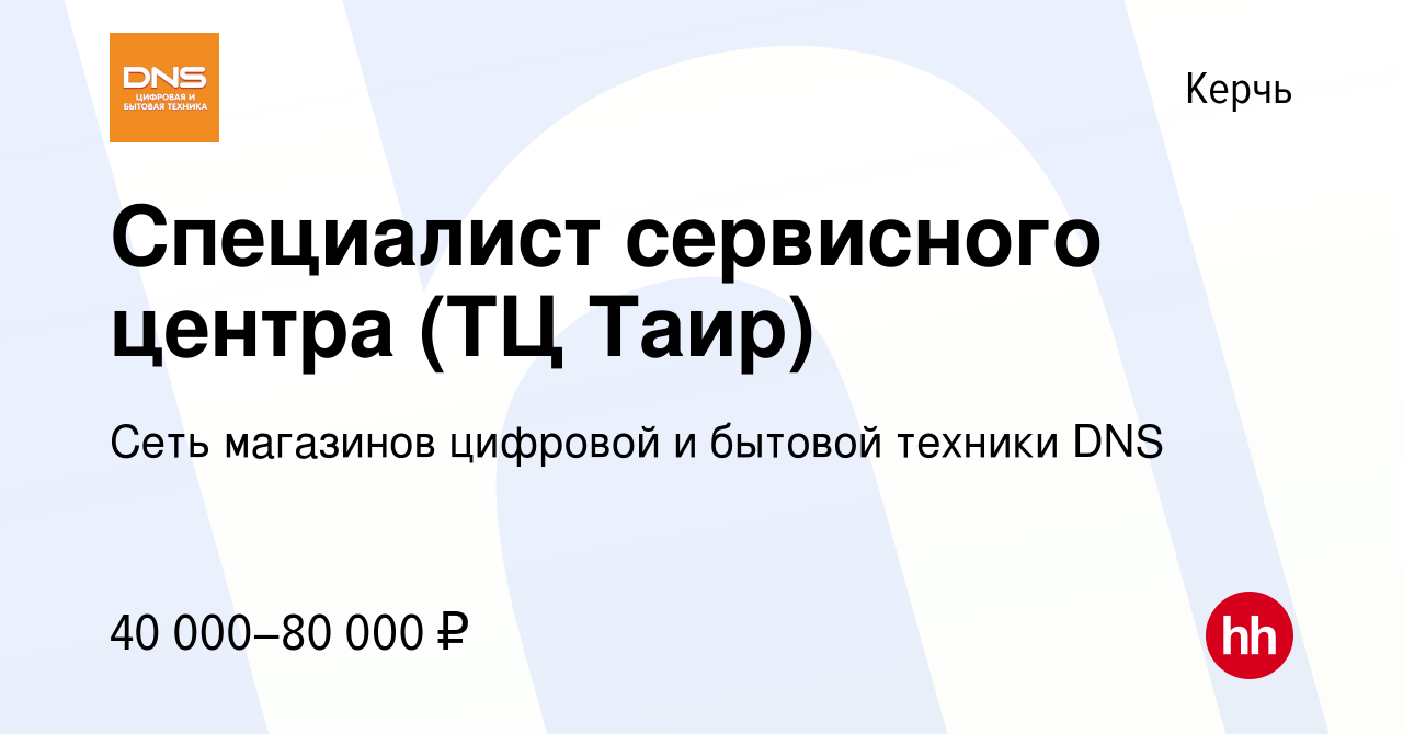 Вакансия Специалист сервисного центра (ТЦ Таир) в Керчи, работа в компании  Сеть магазинов цифровой и бытовой техники DNS (вакансия в архиве c 31  октября 2023)