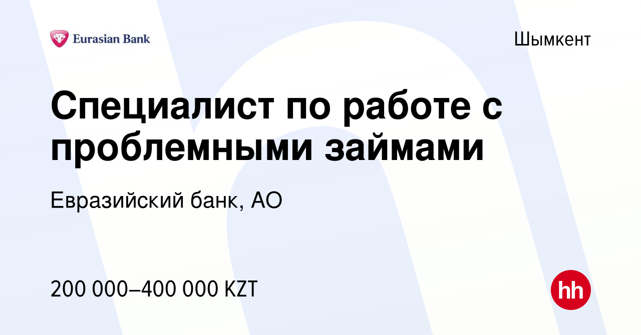 Вакансия Специалист по работе с проблемными займами в Шымкенте, работа в  компании Евразийский банк, АО (вакансия в архиве c 22 октября 2023)