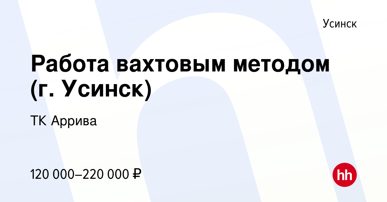 Вакансия Работа вахтовым методом (г. Усинск) в Усинске, работа в компании  ТК Аррива (вакансия в архиве c 27 сентября 2023)