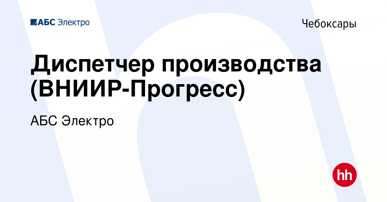 Вакансия Диспетчер производства (ВНИИР-Прогресс) в Чебоксарах, работа в  компании АБС Электро (вакансия в архиве c 27 октября 2023)