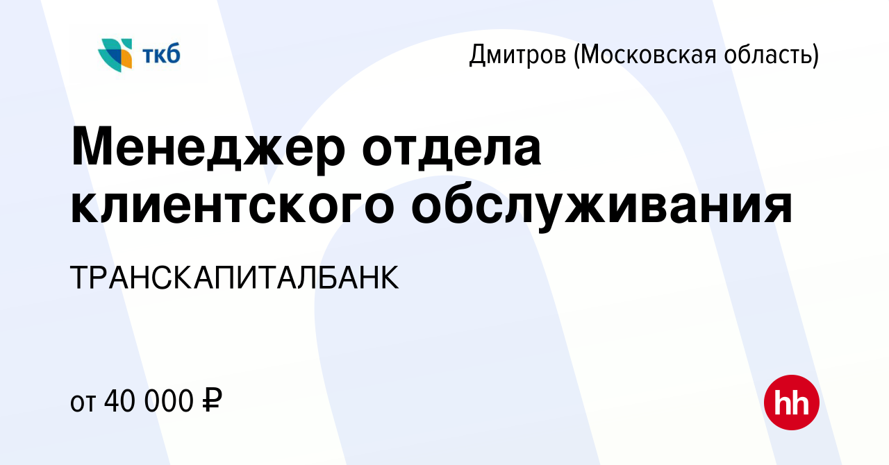 Вакансия Менеджер отдела клиентского обслуживания в Дмитрове, работа в  компании ТРАНСКАПИТАЛБАНК (вакансия в архиве c 27 октября 2023)