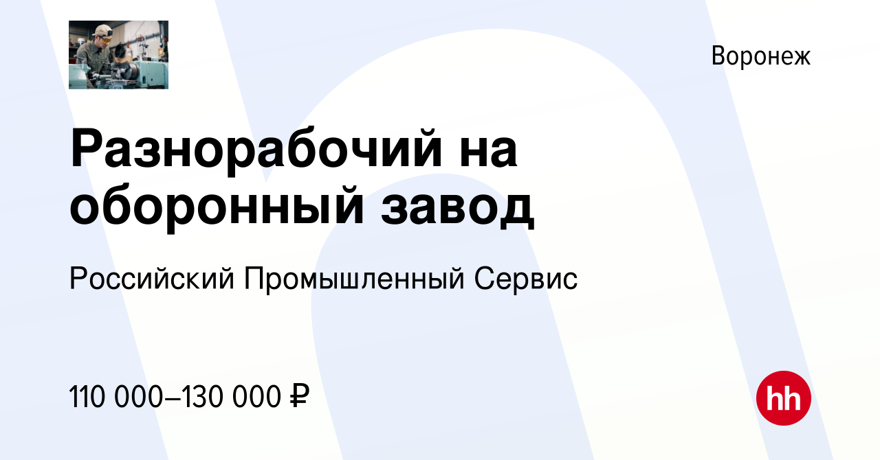 Вакансия Разнорабочий на оборонный завод в Воронеже, работа в компании  Российский Промышленный Сервис (вакансия в архиве c 10 января 2024)