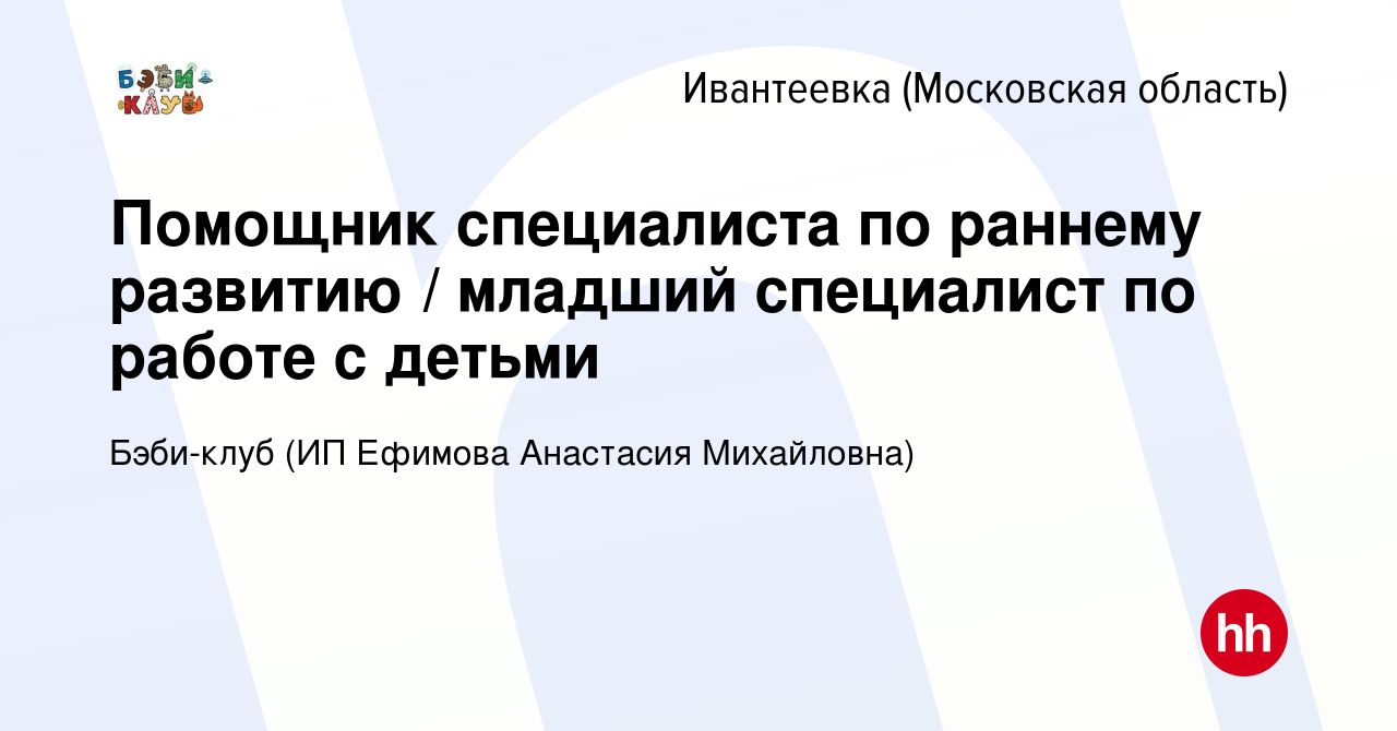 Вакансия Помощник специалиста по раннему развитию / младший специалист по  работе с детьми в Ивантеевке, работа в компании Бэби-клуб (ИП Ефимова Анастасия  Михайловна) (вакансия в архиве c 27 октября 2023)