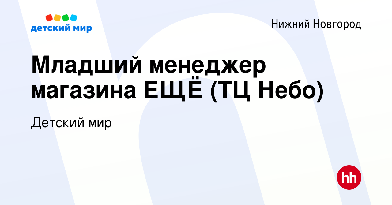 Вакансия Младший менеджер магазина ЕЩЁ (ТЦ Небо) в Нижнем Новгороде, работа  в компании Детский мир (вакансия в архиве c 17 октября 2023)