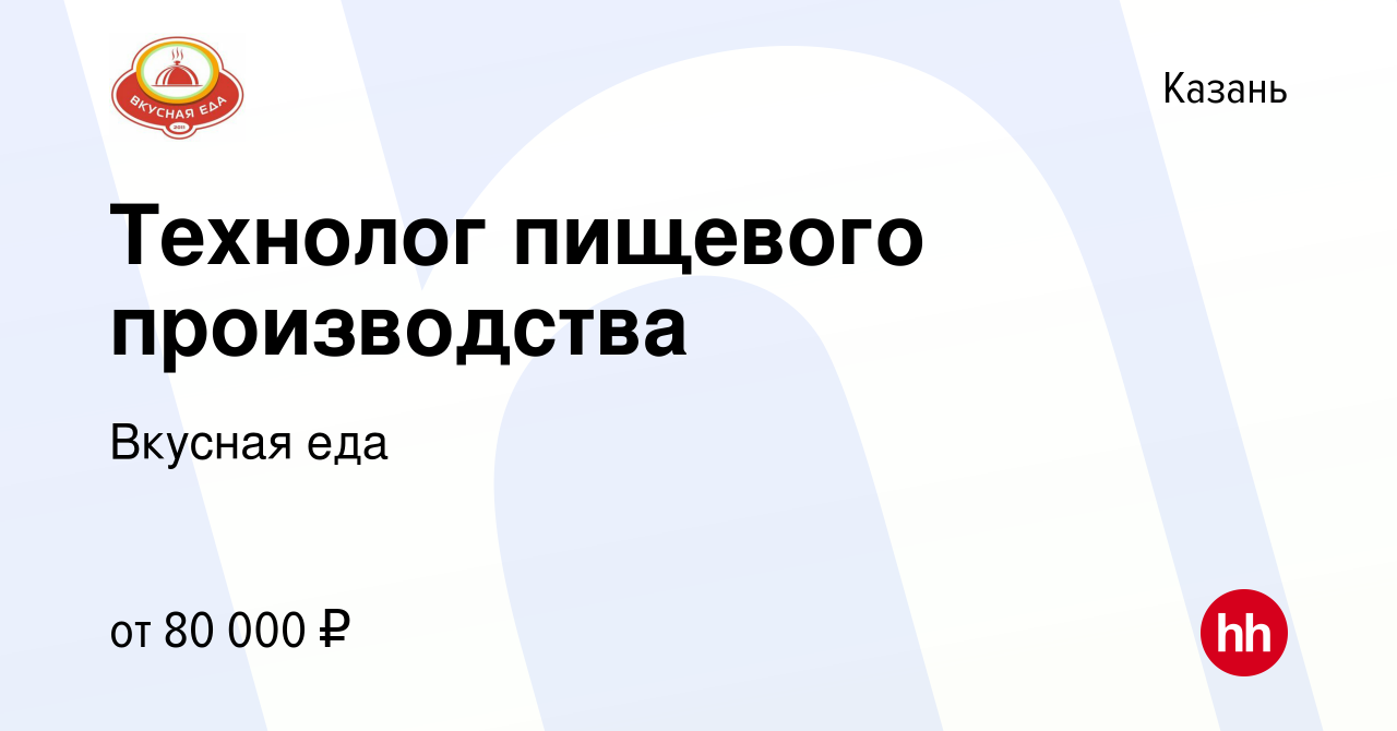 Вакансия Технолог пищевого производства в Казани, работа в компании Вкусная  еда (вакансия в архиве c 27 октября 2023)