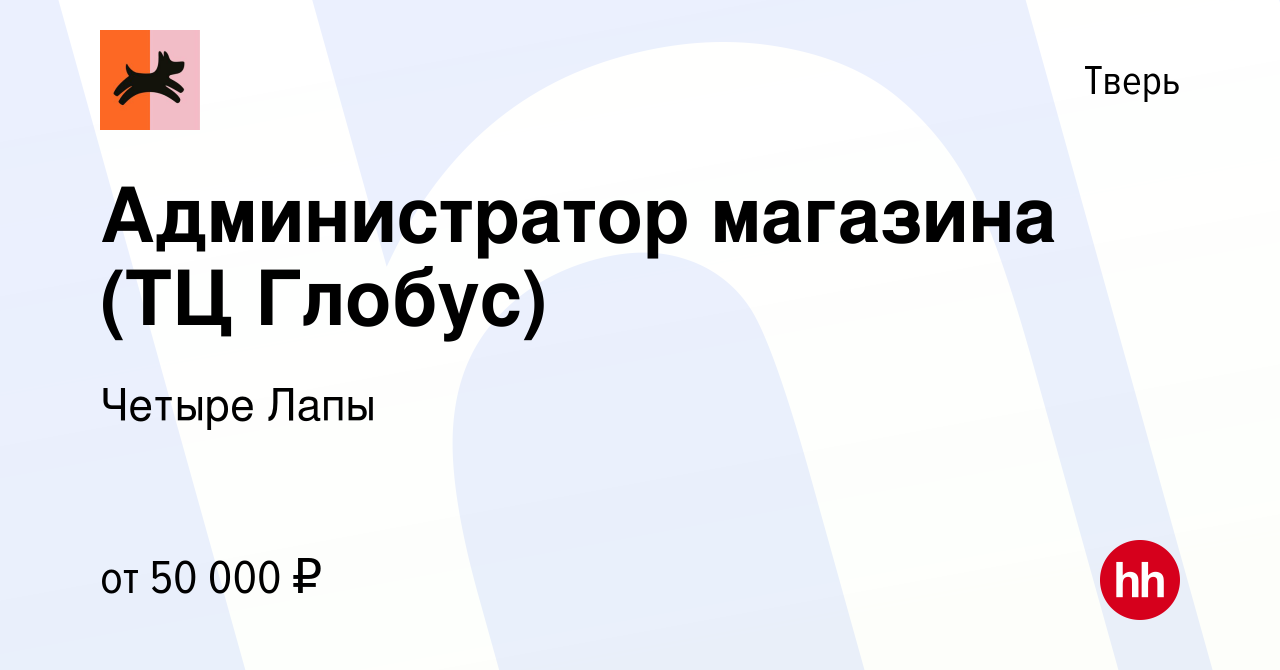 Вакансия Администратор магазина (ТЦ Глобус) в Твери, работа в компании Четыре  Лапы (вакансия в архиве c 23 января 2024)