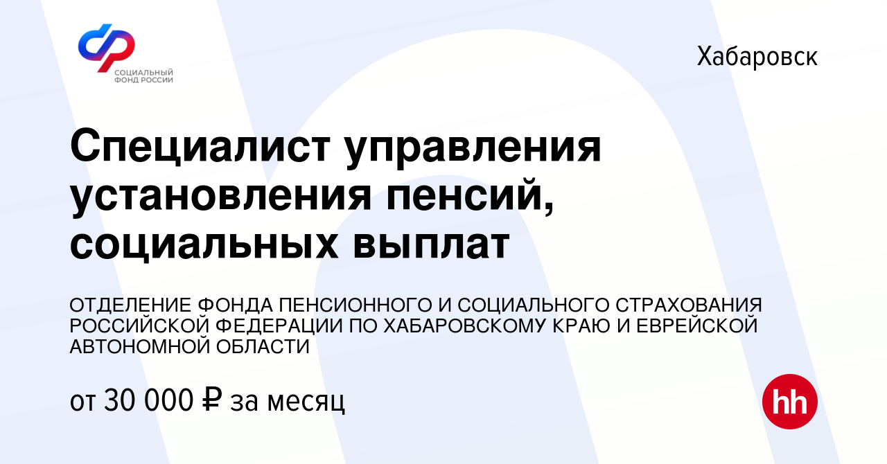 Вакансия Специалист управления установления пенсий, социальных выплат в  Хабаровске, работа в компании ОТДЕЛЕНИЕ ФОНДА ПЕНСИОННОГО И СОЦИАЛЬНОГО  СТРАХОВАНИЯ РОССИЙСКОЙ ФЕДЕРАЦИИ ПО ХАБАРОВСКОМУ КРАЮ И ЕВРЕЙСКОЙ  АВТОНОМНОЙ ОБЛАСТИ (вакансия в архиве c 27