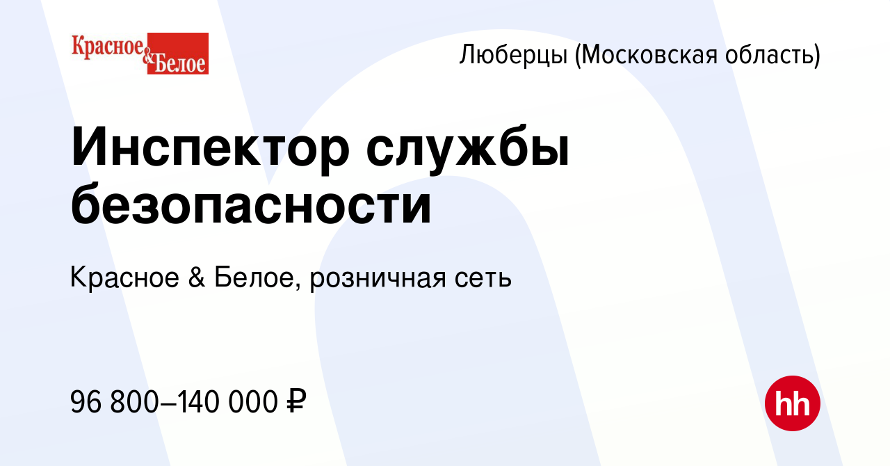 Вакансия Инспектор службы безопасности в Люберцах, работа в компании  Красное & Белое, розничная сеть (вакансия в архиве c 14 марта 2024)