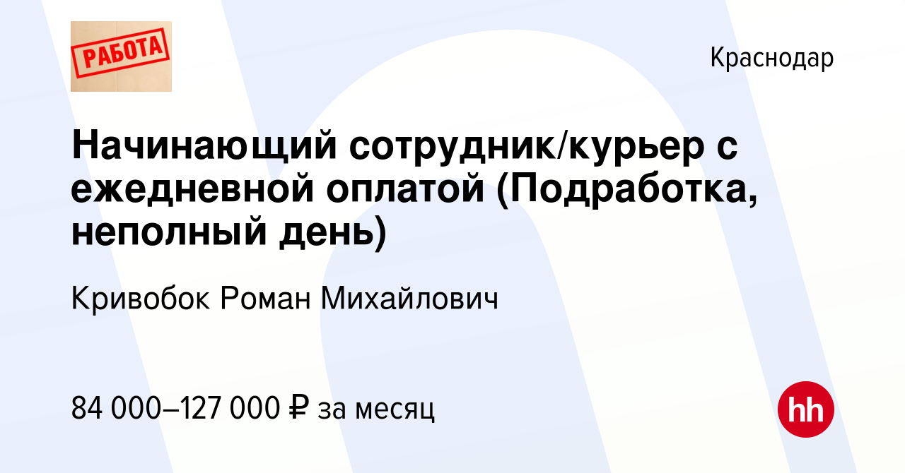 Вакансия Начинающий сотрудник/курьер с ежедневной оплатой (Подработка, неполный  день) в Краснодаре, работа в компании Кривобок Роман Михайлович (вакансия в  архиве c 27 октября 2023)